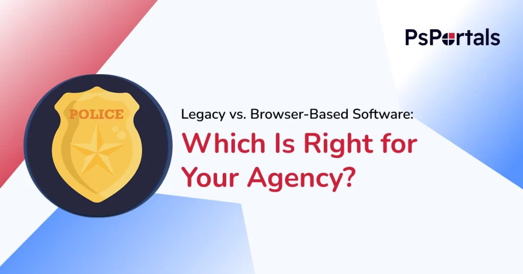 Legacy vs. Browser-Based Law Enforcement Software: Which Is Right for Your Agency? — PsPortals blog